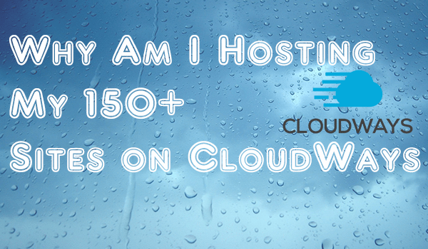 Why Am I Hosting my 150+ Sites on Cloudways?